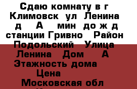 Сдаю комнату в г. Климовск, ул. Ленина, д. 10А, 7 мин. до ж/д станции Гривно › Район ­ Подольский › Улица ­ Ленина › Дом ­ 10А › Этажность дома ­ 5 › Цена ­ 9 000 - Московская обл., Климовск г. Недвижимость » Квартиры аренда   